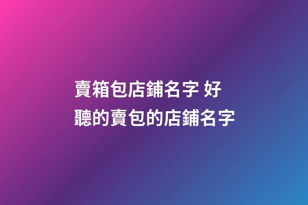 賣箱包店鋪名字 好聽的賣包的店鋪名字-第1張-店鋪起名-玄機派